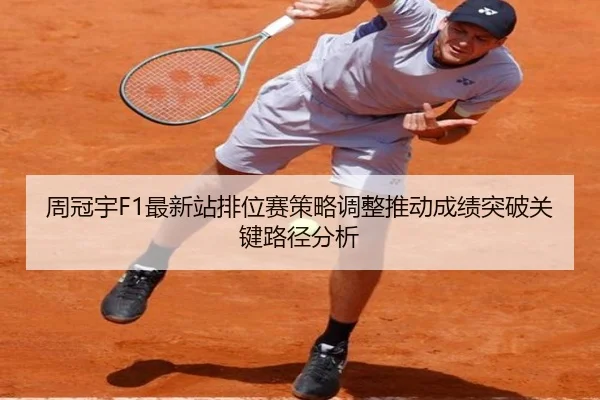 周冠宇F1最新站排位赛策略调整推动成绩突破关键路径分析